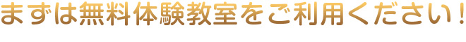 まずは無料体験教室をご利用ください!